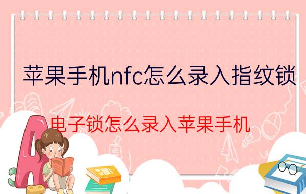 苹果手机nfc怎么录入指纹锁 电子锁怎么录入苹果手机？